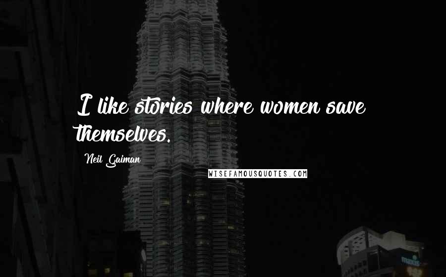 Neil Gaiman Quotes: I like stories where women save themselves.
