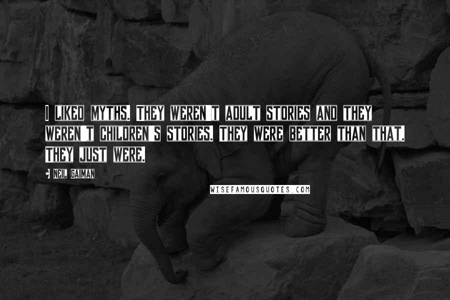 Neil Gaiman Quotes: I liked myths. They weren't adult stories and they weren't children's stories. They were better than that. They just were.