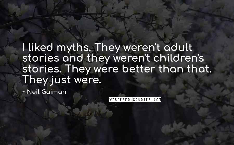 Neil Gaiman Quotes: I liked myths. They weren't adult stories and they weren't children's stories. They were better than that. They just were.