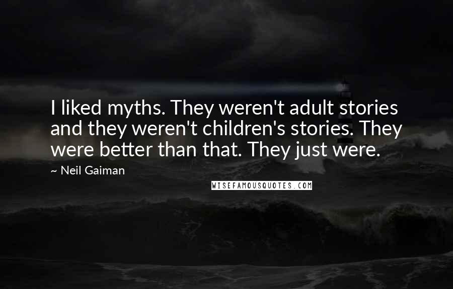 Neil Gaiman Quotes: I liked myths. They weren't adult stories and they weren't children's stories. They were better than that. They just were.