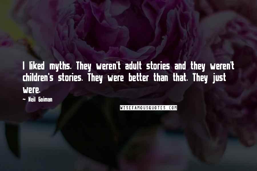 Neil Gaiman Quotes: I liked myths. They weren't adult stories and they weren't children's stories. They were better than that. They just were.