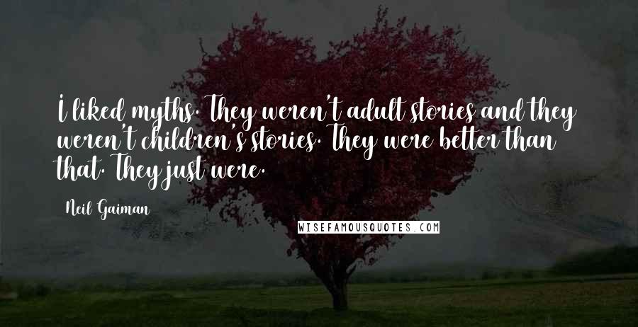 Neil Gaiman Quotes: I liked myths. They weren't adult stories and they weren't children's stories. They were better than that. They just were.