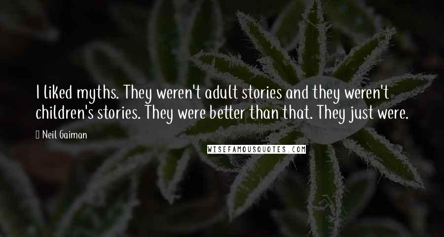 Neil Gaiman Quotes: I liked myths. They weren't adult stories and they weren't children's stories. They were better than that. They just were.