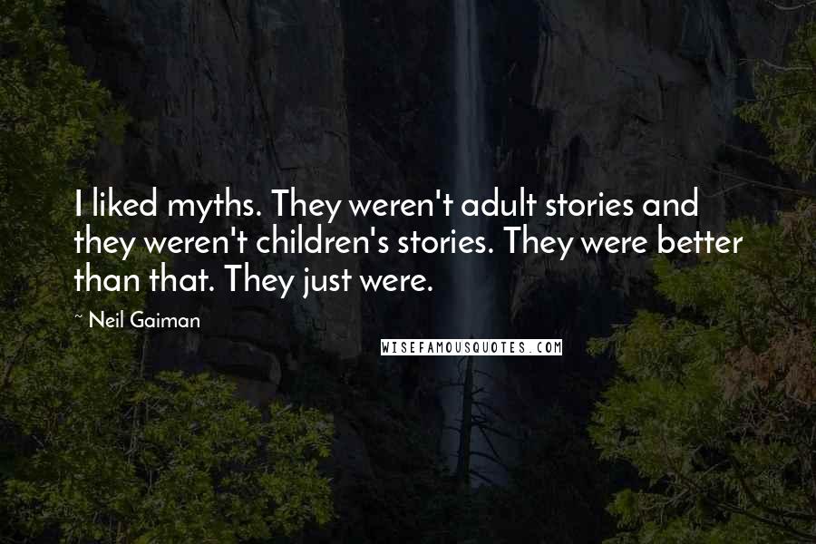 Neil Gaiman Quotes: I liked myths. They weren't adult stories and they weren't children's stories. They were better than that. They just were.