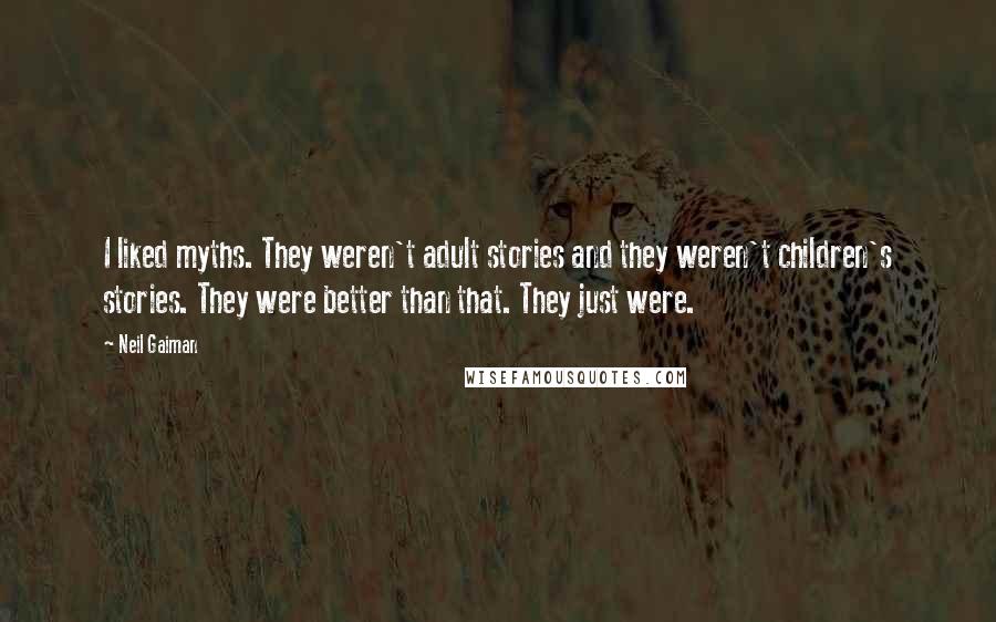 Neil Gaiman Quotes: I liked myths. They weren't adult stories and they weren't children's stories. They were better than that. They just were.