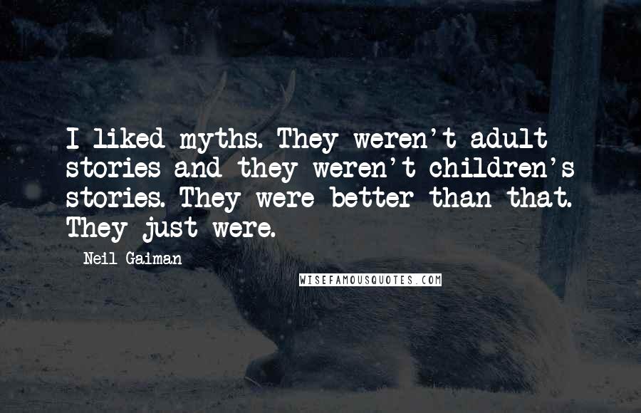 Neil Gaiman Quotes: I liked myths. They weren't adult stories and they weren't children's stories. They were better than that. They just were.