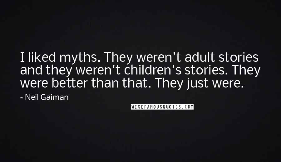 Neil Gaiman Quotes: I liked myths. They weren't adult stories and they weren't children's stories. They were better than that. They just were.