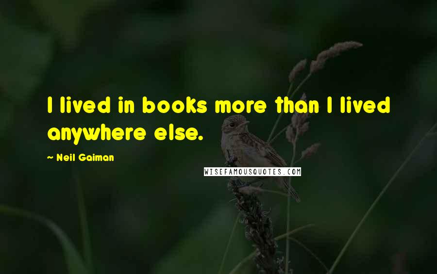 Neil Gaiman Quotes: I lived in books more than I lived anywhere else.