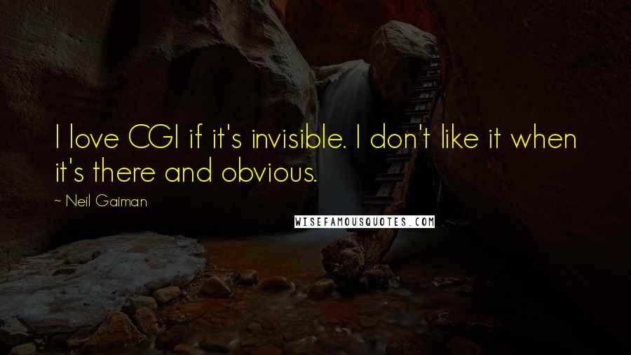 Neil Gaiman Quotes: I love CGI if it's invisible. I don't like it when it's there and obvious.