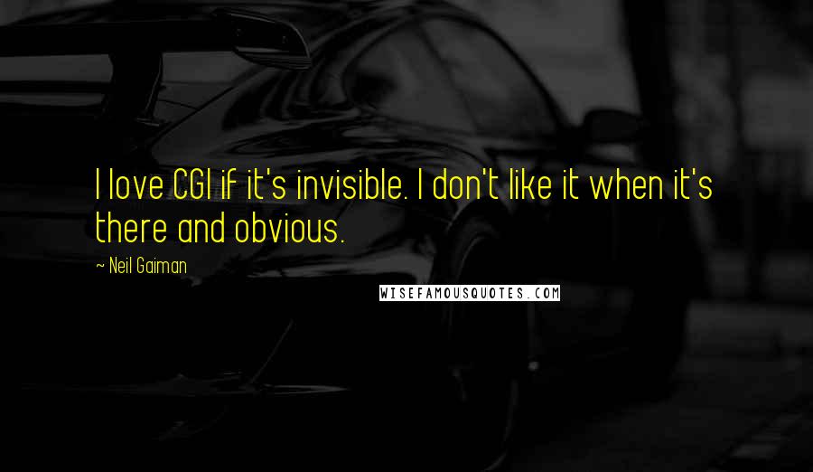 Neil Gaiman Quotes: I love CGI if it's invisible. I don't like it when it's there and obvious.