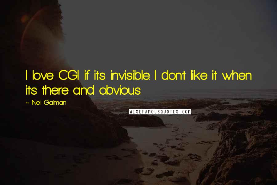 Neil Gaiman Quotes: I love CGI if it's invisible. I don't like it when it's there and obvious.