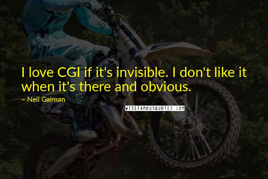 Neil Gaiman Quotes: I love CGI if it's invisible. I don't like it when it's there and obvious.