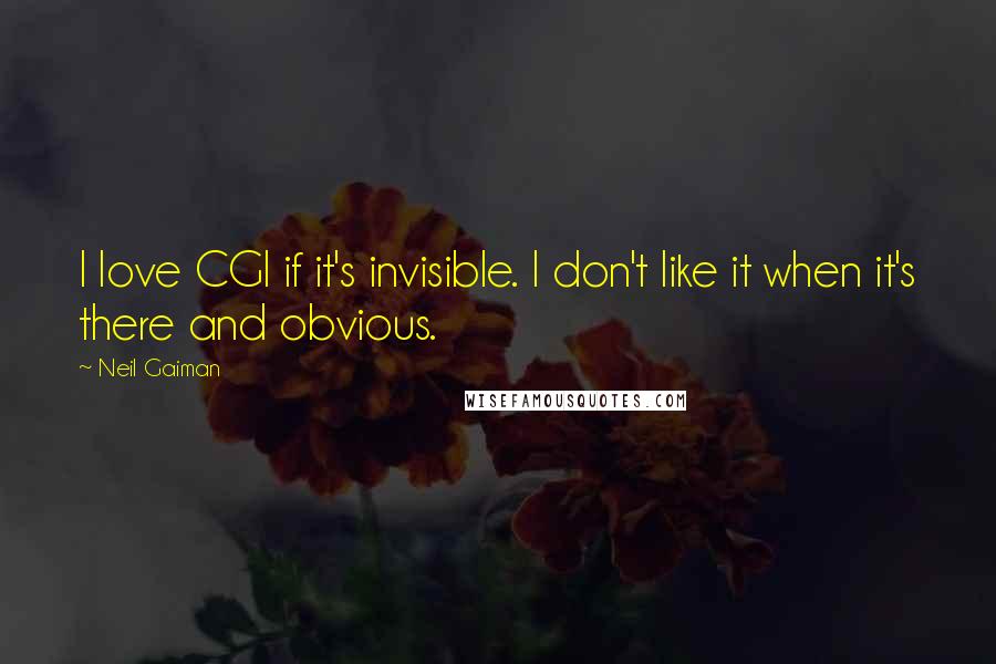 Neil Gaiman Quotes: I love CGI if it's invisible. I don't like it when it's there and obvious.