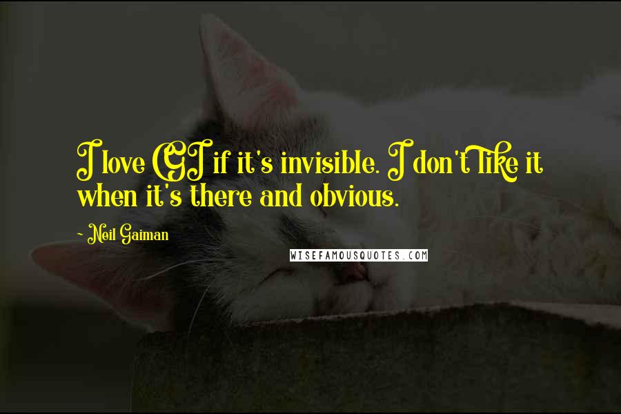 Neil Gaiman Quotes: I love CGI if it's invisible. I don't like it when it's there and obvious.