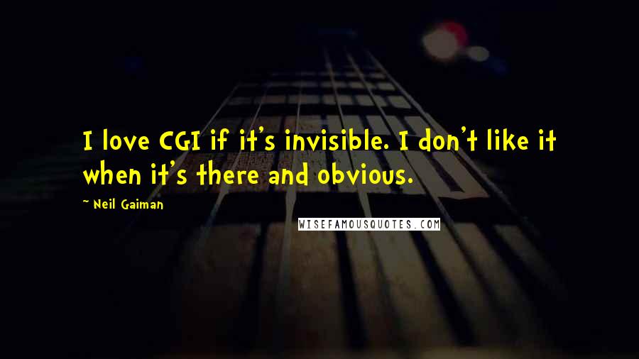 Neil Gaiman Quotes: I love CGI if it's invisible. I don't like it when it's there and obvious.