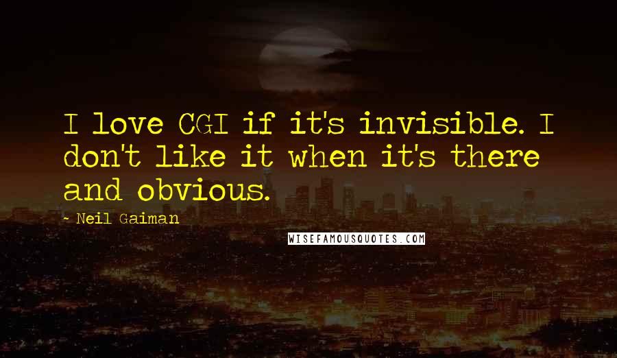 Neil Gaiman Quotes: I love CGI if it's invisible. I don't like it when it's there and obvious.