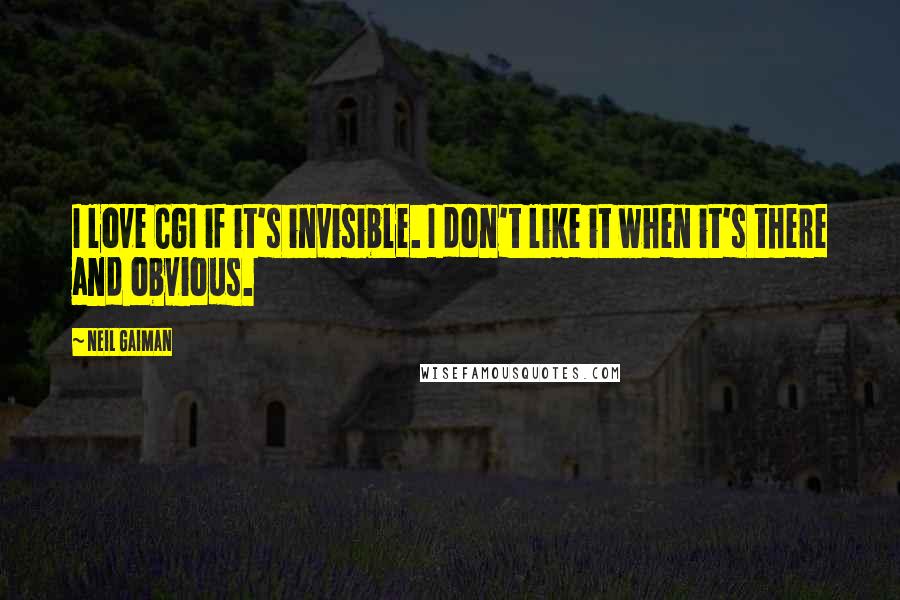 Neil Gaiman Quotes: I love CGI if it's invisible. I don't like it when it's there and obvious.