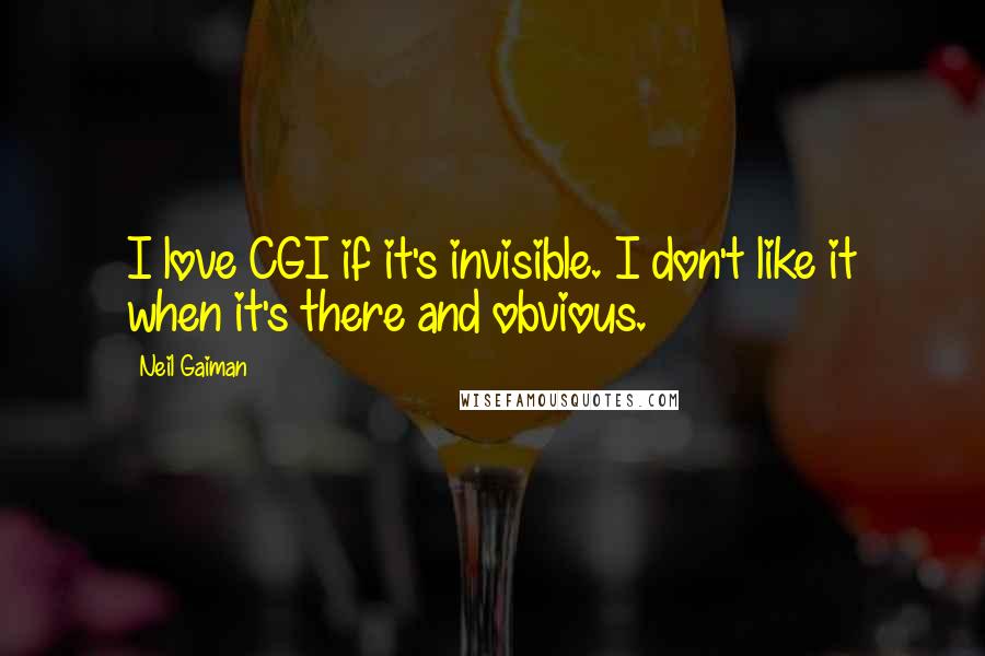 Neil Gaiman Quotes: I love CGI if it's invisible. I don't like it when it's there and obvious.