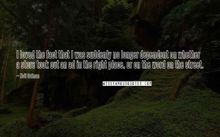 Neil Gaiman Quotes: I loved the fact that I was suddenly no longer dependent on whether a store took out an ad in the right place, or on the word on the street.