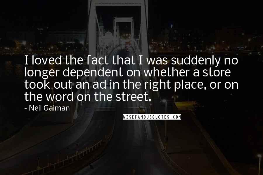 Neil Gaiman Quotes: I loved the fact that I was suddenly no longer dependent on whether a store took out an ad in the right place, or on the word on the street.