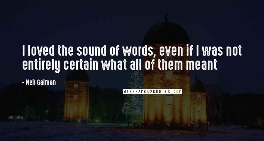 Neil Gaiman Quotes: I loved the sound of words, even if I was not entirely certain what all of them meant