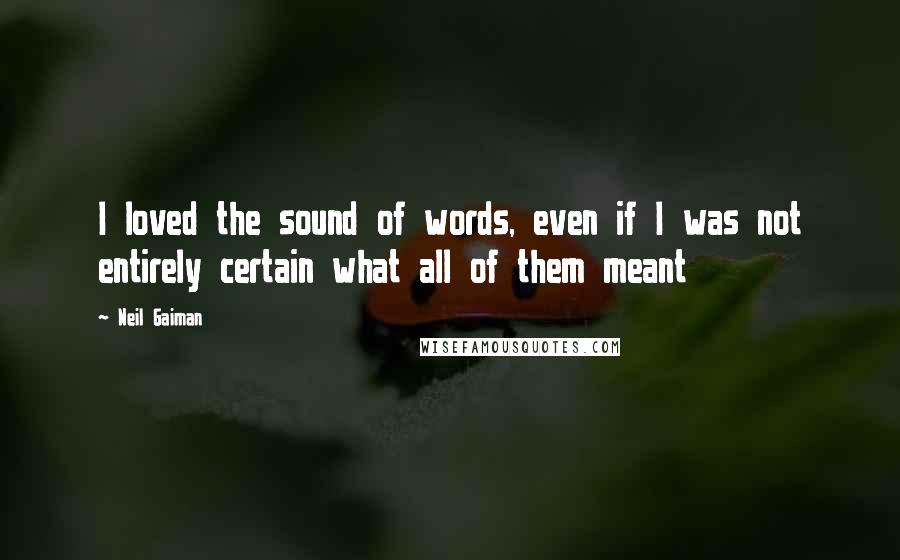 Neil Gaiman Quotes: I loved the sound of words, even if I was not entirely certain what all of them meant