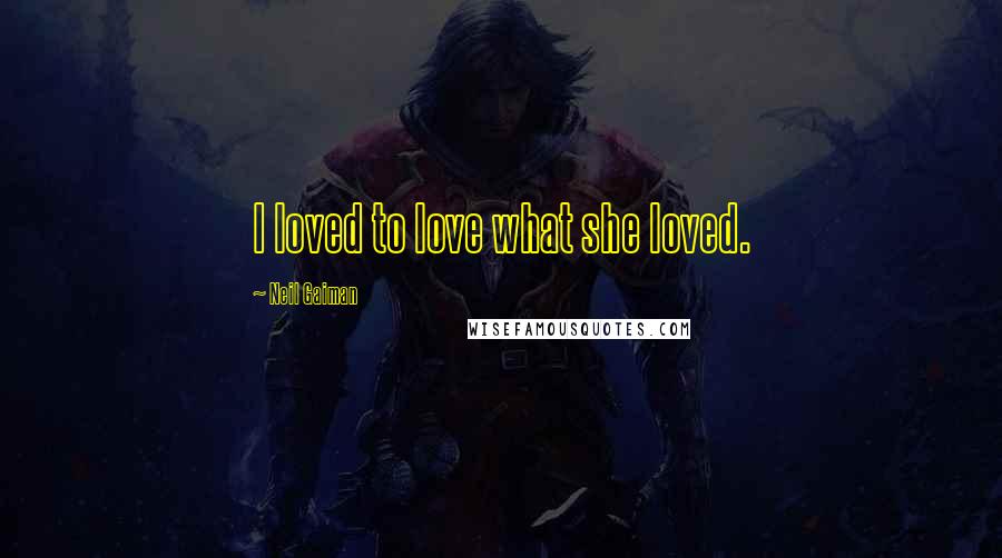 Neil Gaiman Quotes: I loved to love what she loved.