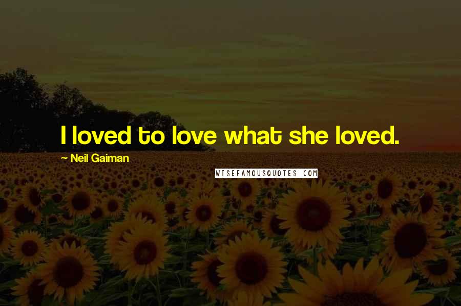 Neil Gaiman Quotes: I loved to love what she loved.