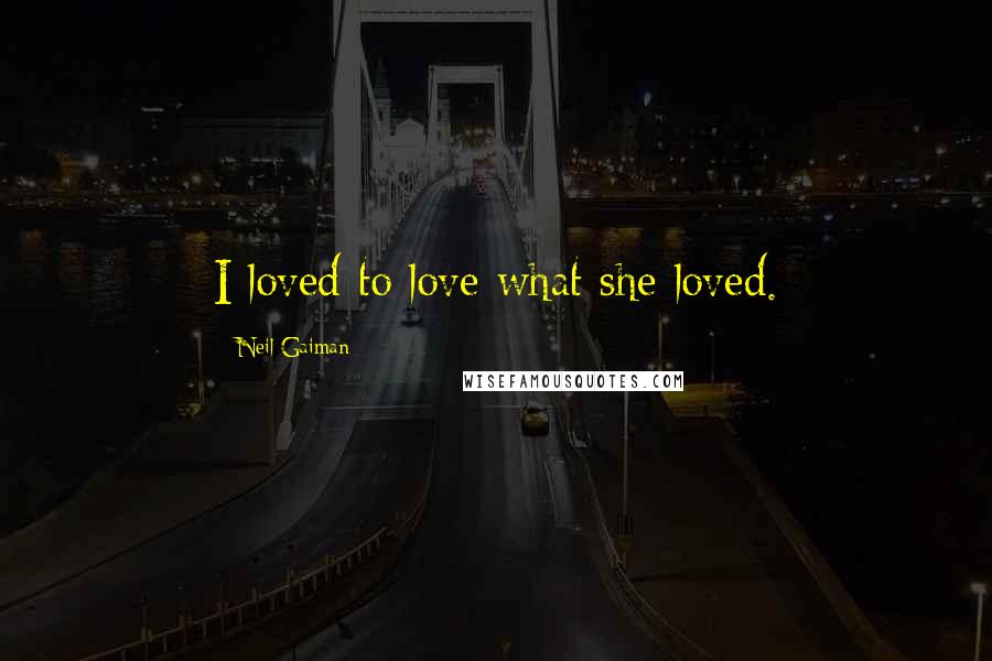 Neil Gaiman Quotes: I loved to love what she loved.
