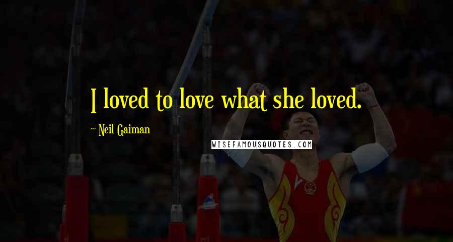 Neil Gaiman Quotes: I loved to love what she loved.