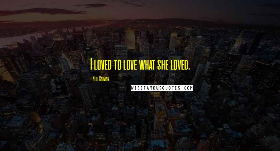 Neil Gaiman Quotes: I loved to love what she loved.