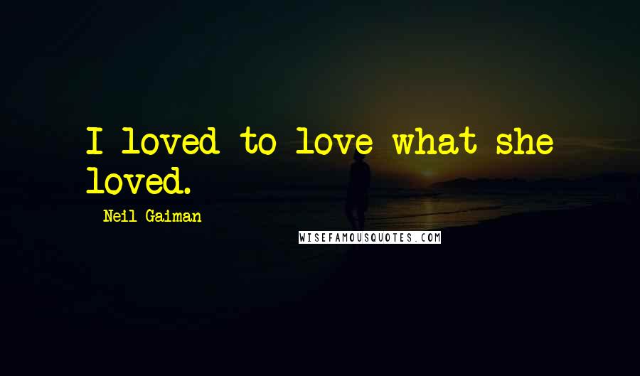 Neil Gaiman Quotes: I loved to love what she loved.
