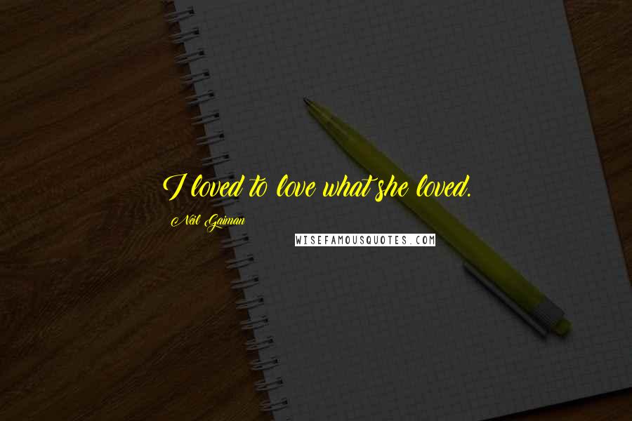 Neil Gaiman Quotes: I loved to love what she loved.
