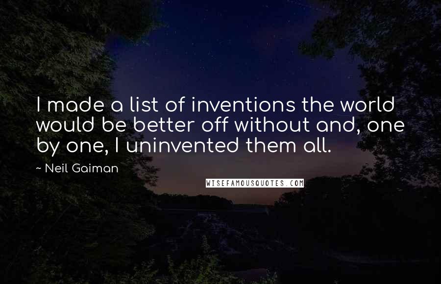 Neil Gaiman Quotes: I made a list of inventions the world would be better off without and, one by one, I uninvented them all.