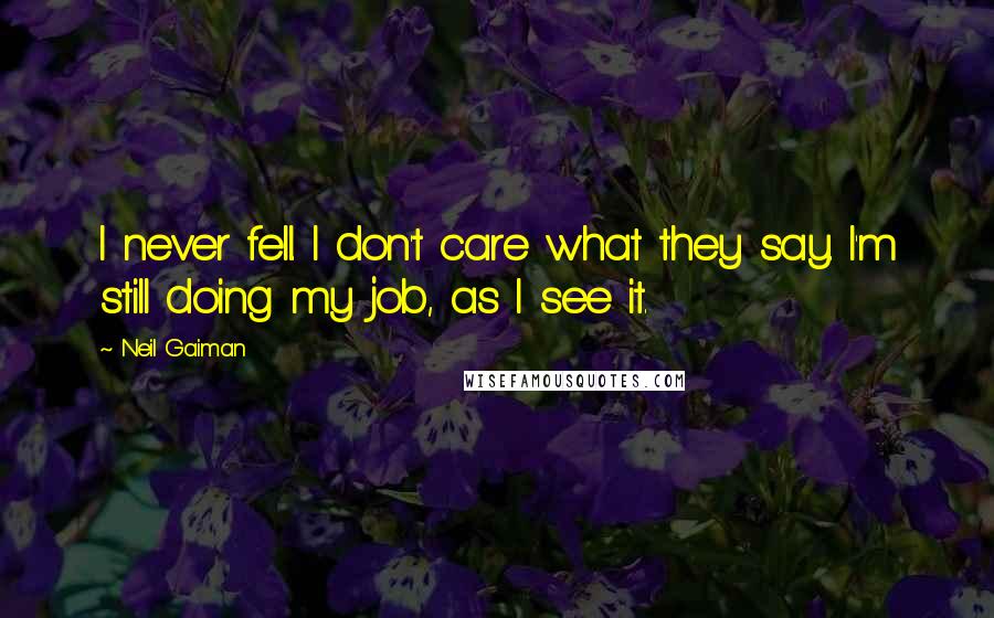 Neil Gaiman Quotes: I never fell. I don't care what they say. I'm still doing my job, as I see it.