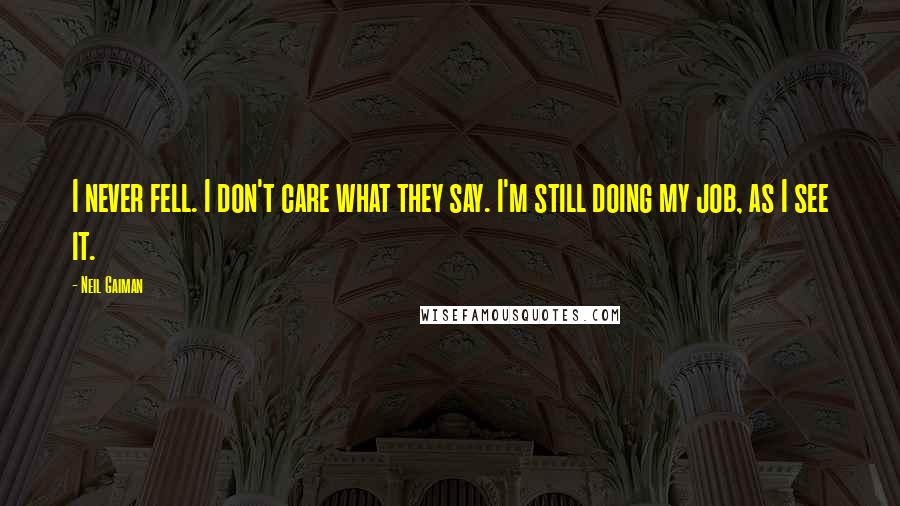 Neil Gaiman Quotes: I never fell. I don't care what they say. I'm still doing my job, as I see it.