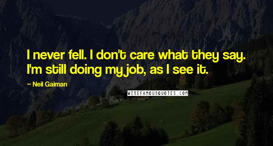 Neil Gaiman Quotes: I never fell. I don't care what they say. I'm still doing my job, as I see it.