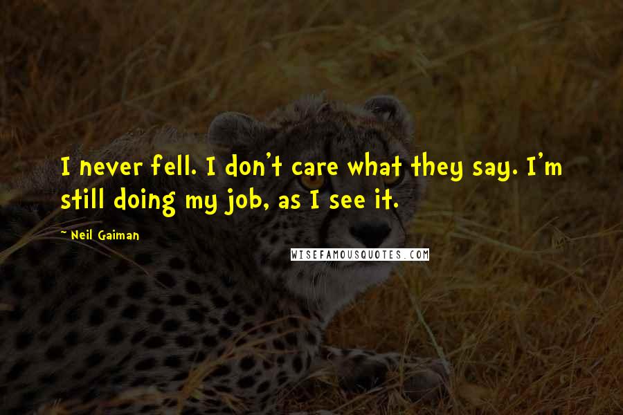 Neil Gaiman Quotes: I never fell. I don't care what they say. I'm still doing my job, as I see it.