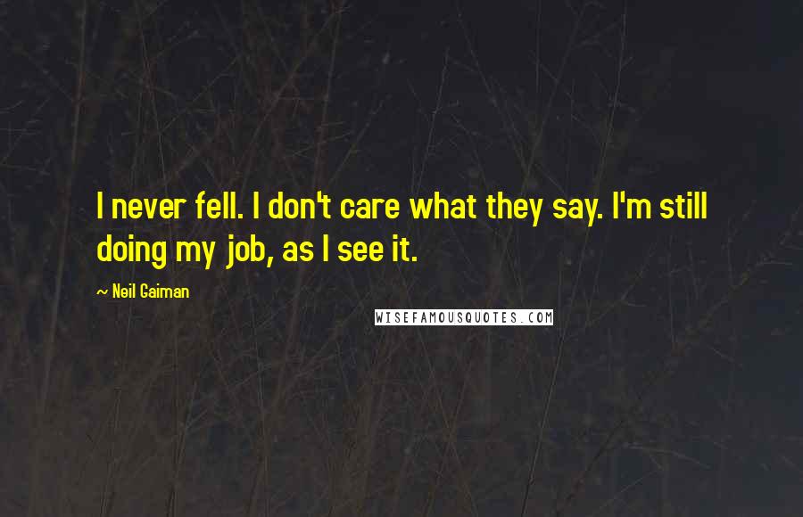 Neil Gaiman Quotes: I never fell. I don't care what they say. I'm still doing my job, as I see it.