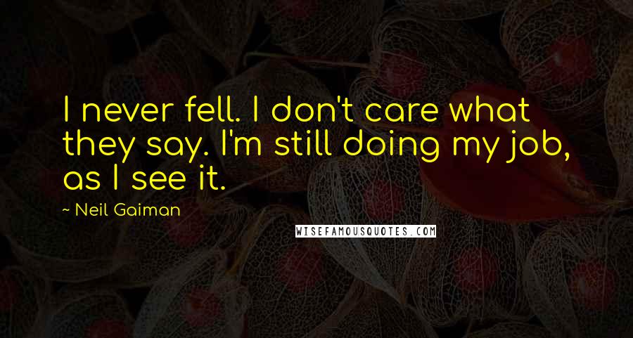 Neil Gaiman Quotes: I never fell. I don't care what they say. I'm still doing my job, as I see it.