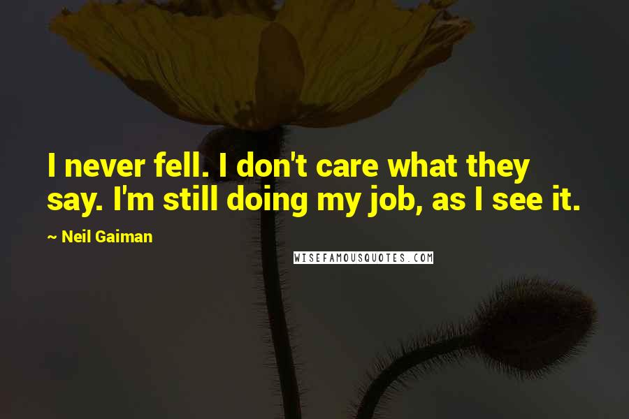 Neil Gaiman Quotes: I never fell. I don't care what they say. I'm still doing my job, as I see it.