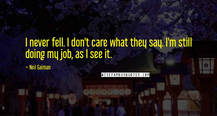 Neil Gaiman Quotes: I never fell. I don't care what they say. I'm still doing my job, as I see it.