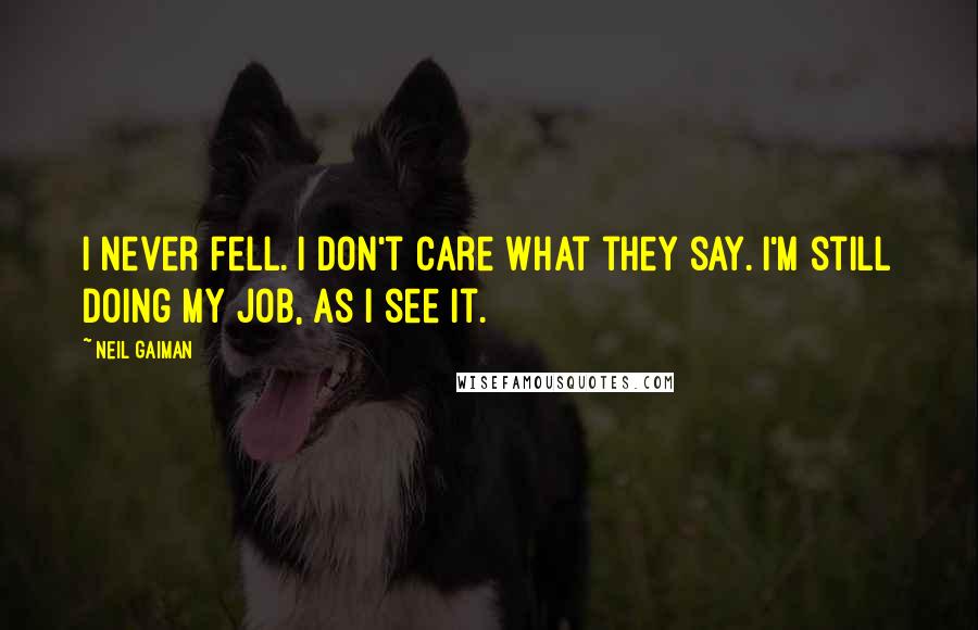 Neil Gaiman Quotes: I never fell. I don't care what they say. I'm still doing my job, as I see it.