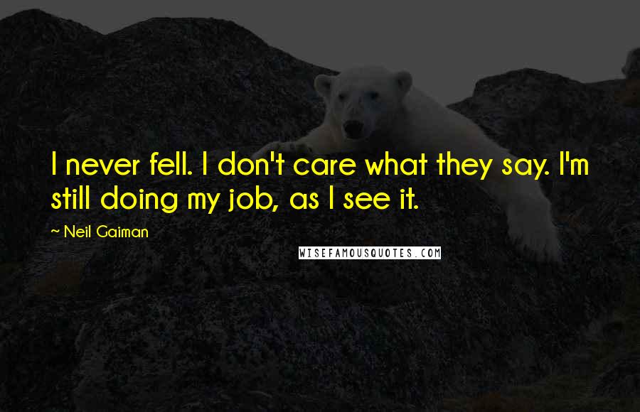 Neil Gaiman Quotes: I never fell. I don't care what they say. I'm still doing my job, as I see it.