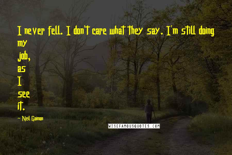 Neil Gaiman Quotes: I never fell. I don't care what they say. I'm still doing my job, as I see it.