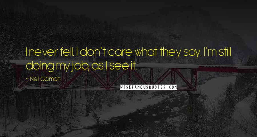 Neil Gaiman Quotes: I never fell. I don't care what they say. I'm still doing my job, as I see it.