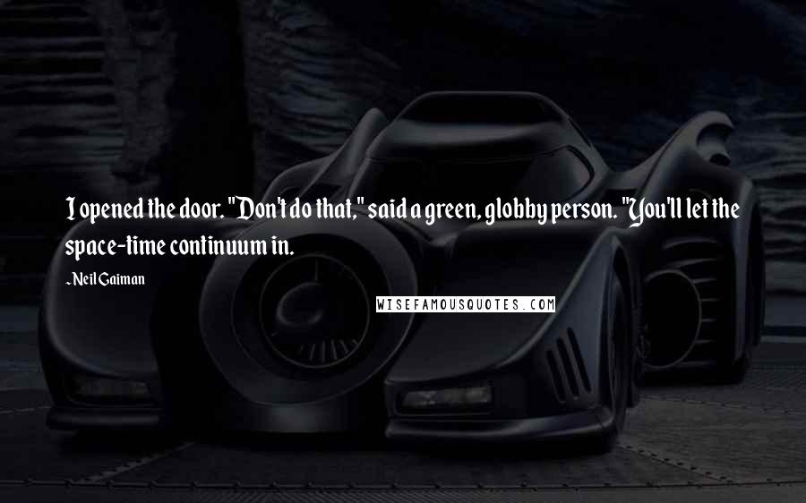 Neil Gaiman Quotes: I opened the door. "Don't do that," said a green, globby person. "You'll let the space-time continuum in.