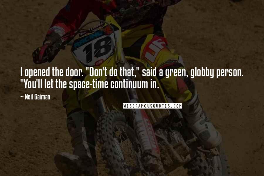 Neil Gaiman Quotes: I opened the door. "Don't do that," said a green, globby person. "You'll let the space-time continuum in.