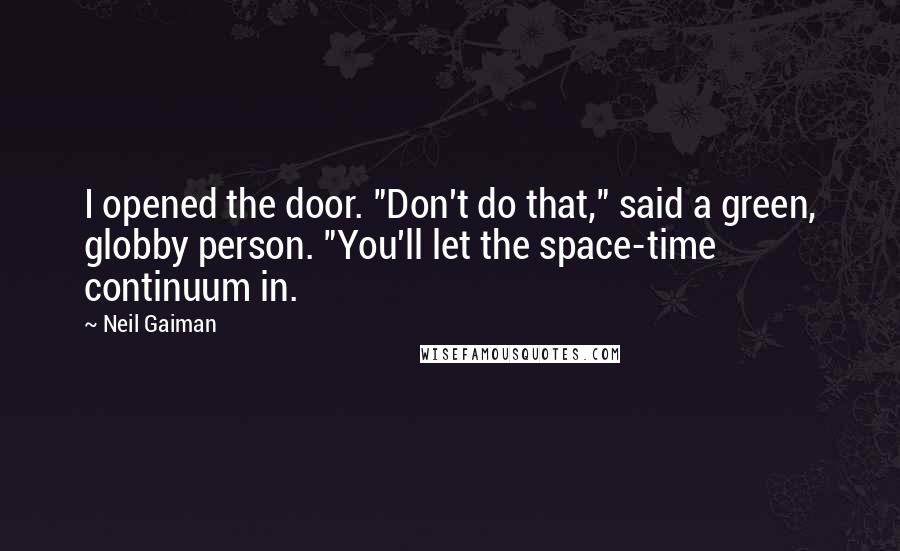 Neil Gaiman Quotes: I opened the door. "Don't do that," said a green, globby person. "You'll let the space-time continuum in.
