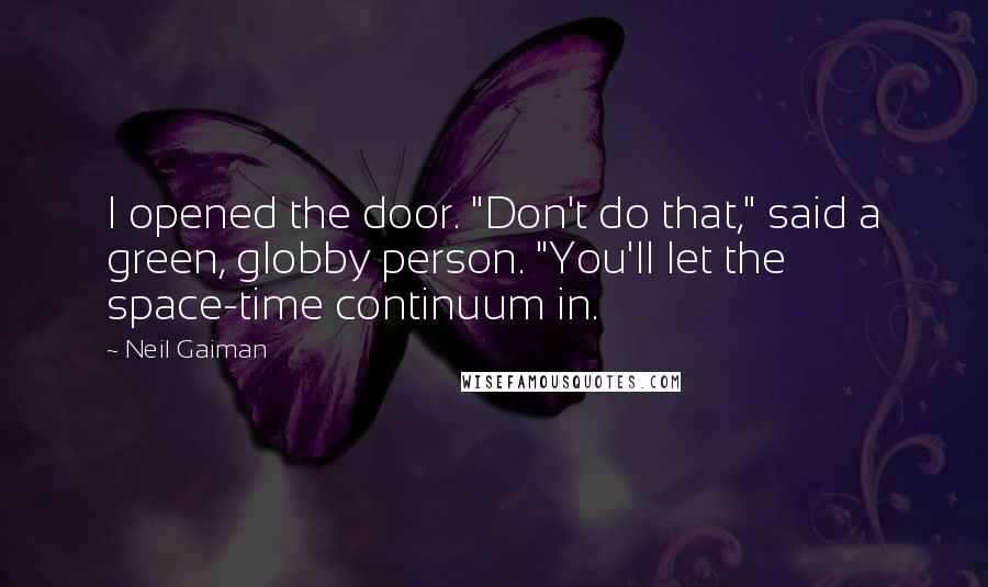 Neil Gaiman Quotes: I opened the door. "Don't do that," said a green, globby person. "You'll let the space-time continuum in.